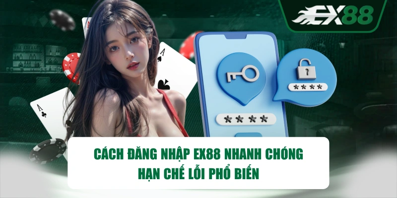 Cách Đăng Nhập EX88 Nhanh Chóng, Hạn Chế Lỗi Phổ Biến