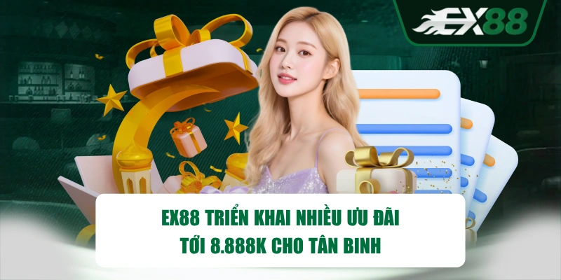 EX88 triển khai nhiều ưu đãi tới 8.888K cho tân binh