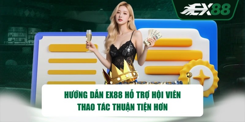 Hướng dẫn EX88 hỗ trợ hội viên thao tác thuận tiện hơn