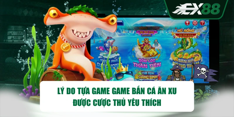 Lý do tựa game game Bắn Cá Ăn Xu được cược thủ yêu thích