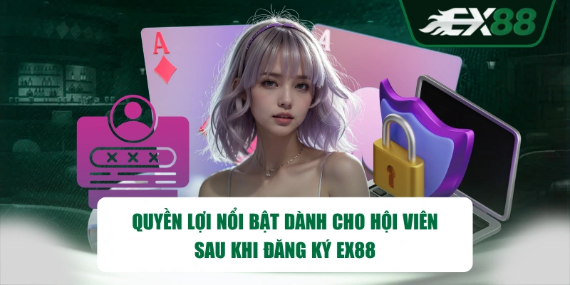 Quyền lợi nổi bật dành cho hội viên sau khi đăng ký EX88
