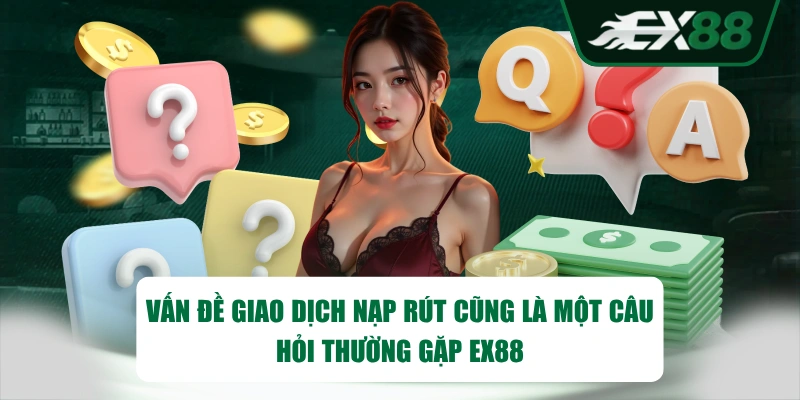 Vấn đề giao dịch nạp rút cũng là một câu hỏi thường gặp EX88
